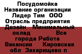 Посудомойка › Название организации ­ Лидер Тим, ООО › Отрасль предприятия ­ Дизайн › Минимальный оклад ­ 15 000 - Все города Работа » Вакансии   . Кировская обл.,Захарищево п.